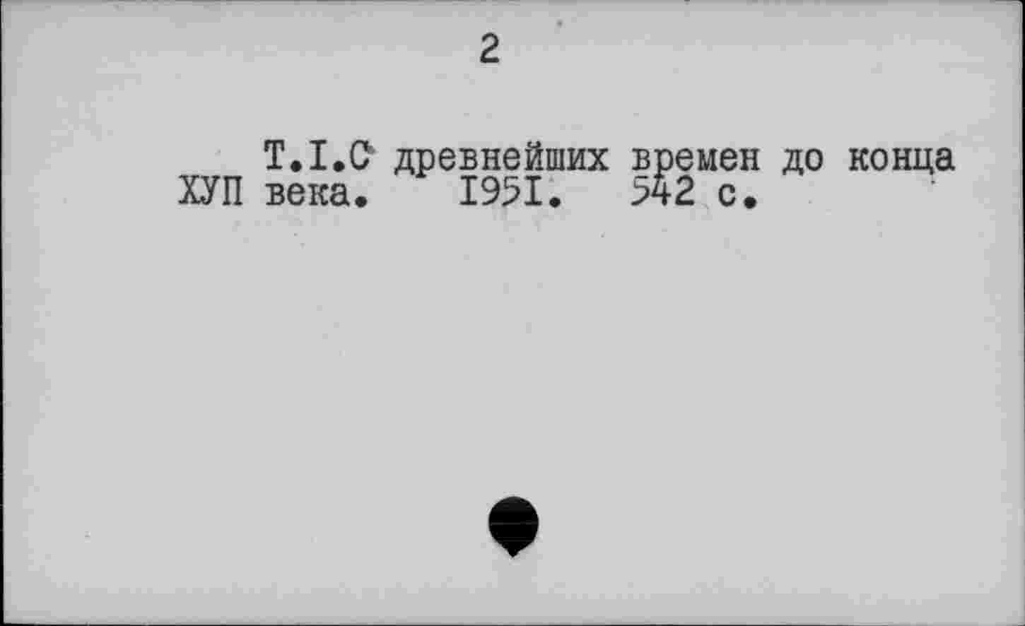 ﻿2
T.I.Œ древнейших времен до ХУП века. 1951.	542 с.
конца